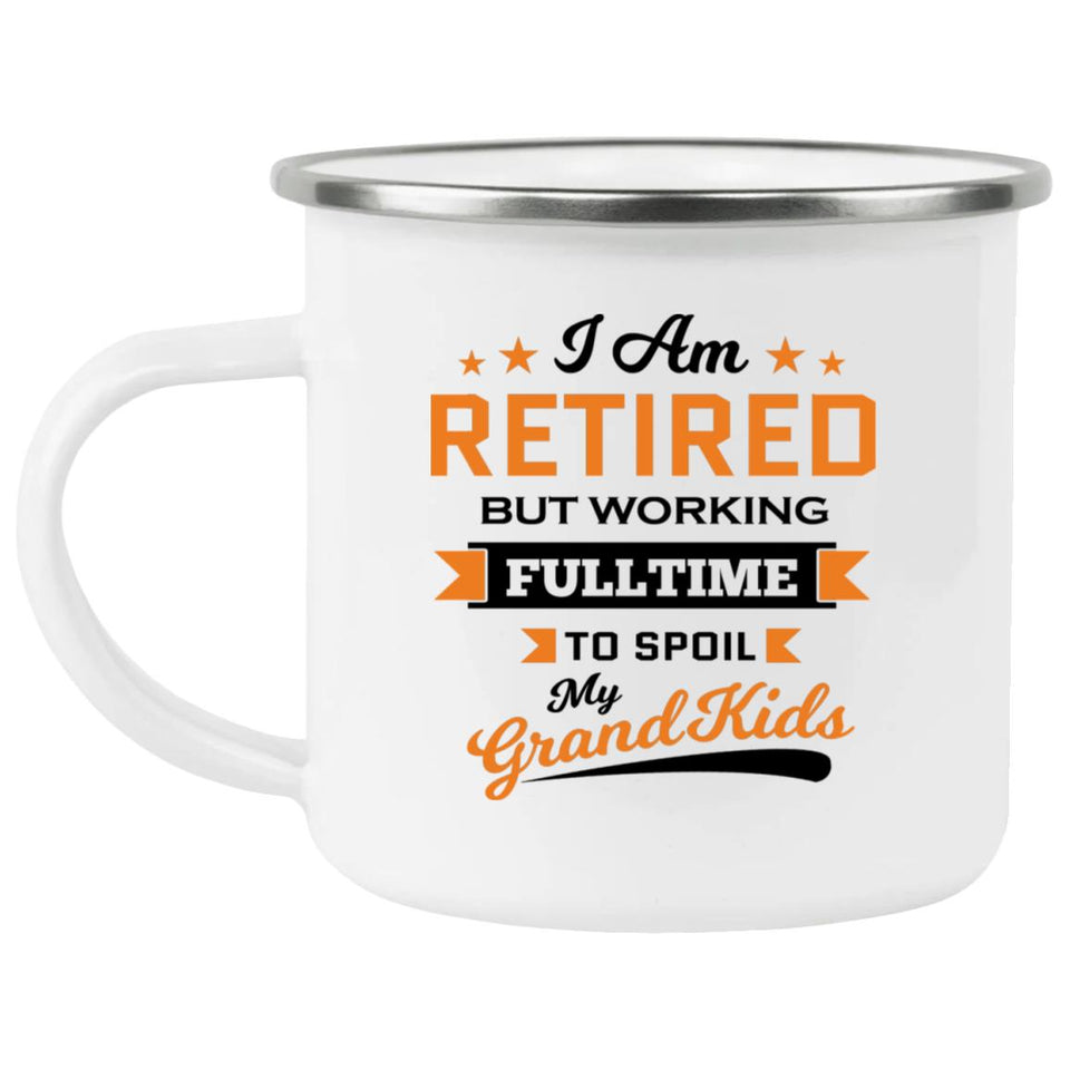 I Am Retired, But Working Full Time To Spoil My Grandkids - 12oz Camping Mug