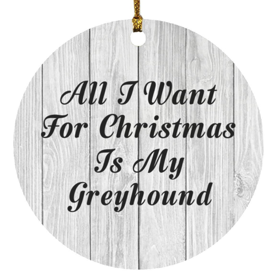 All I Want For Christmas Is My Greyhound - Circle Ornament F