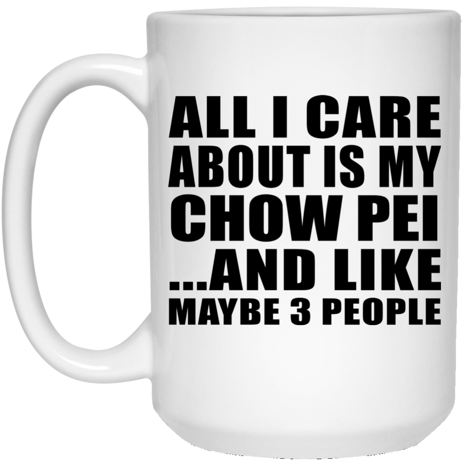 All I Care About Is My Chow Pei - 15 Oz Coffee Mug