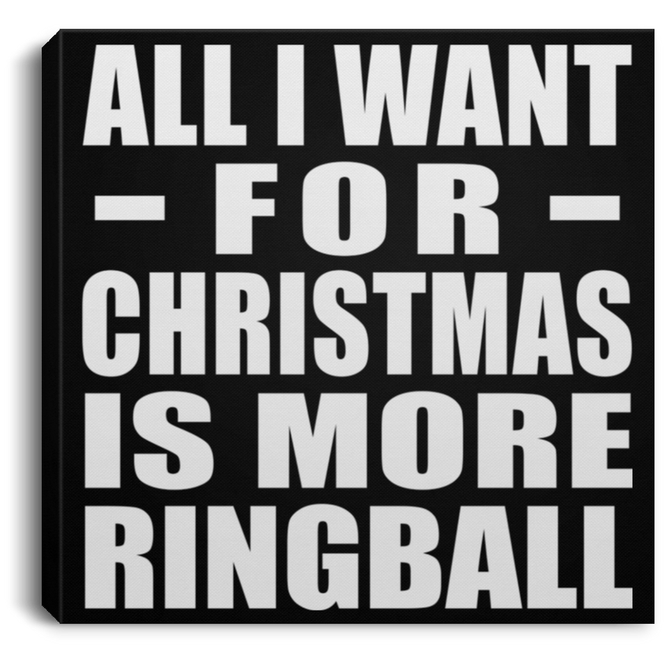 All I Want For Christmas Is More Ringball - Canvas Square