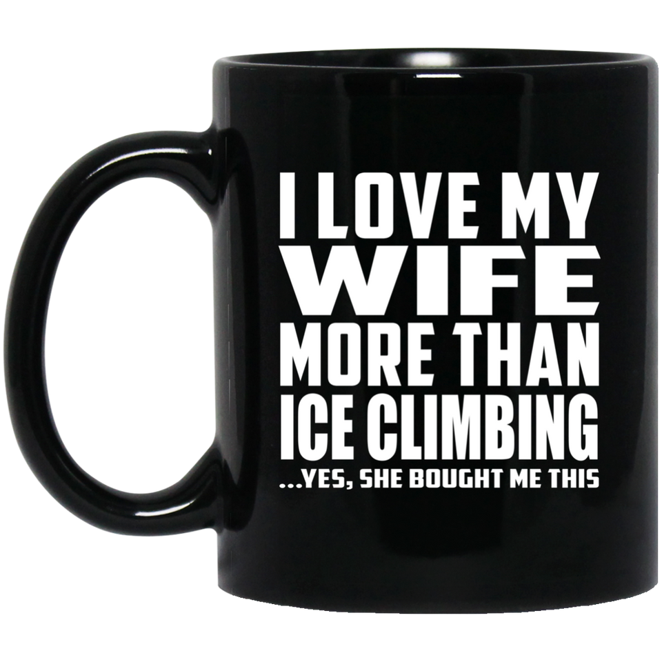 I Love My Wife More Than Ice Climbing - 11 Oz Coffee Mug Black