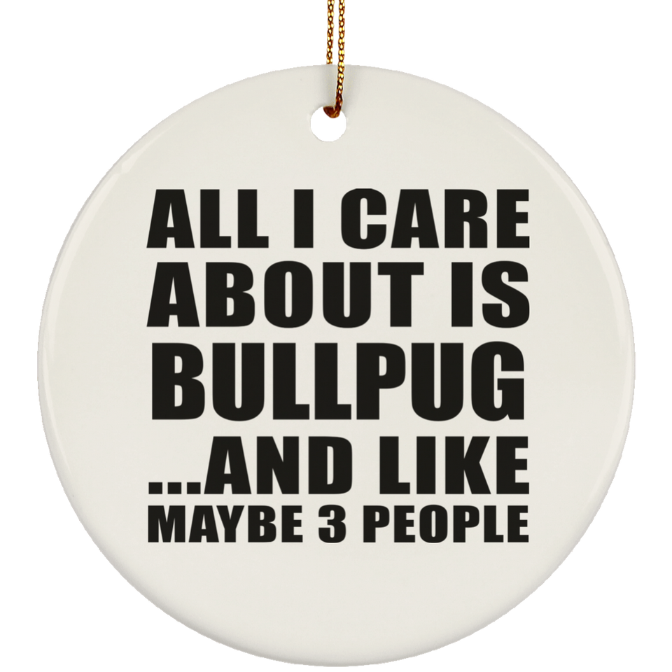 All I Care About Is Bullpug - Circle Ornament