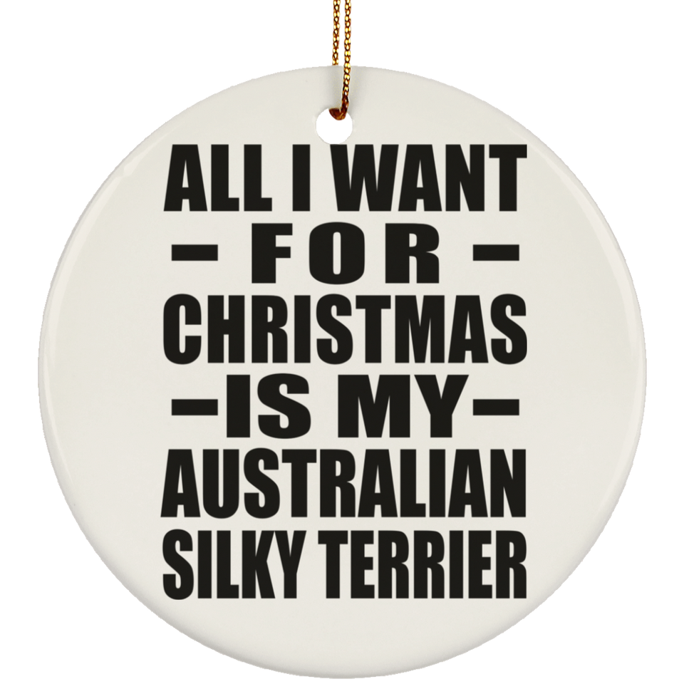 All I Want For Christmas Is My Australian Silky Terrier - Circle Ornament
