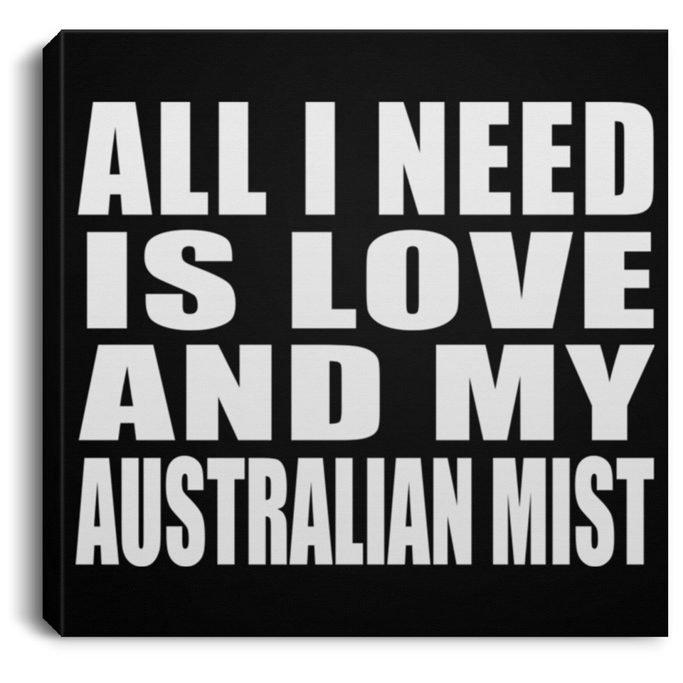 All I Need Is Love And My Australian Mist - Canvas Square
