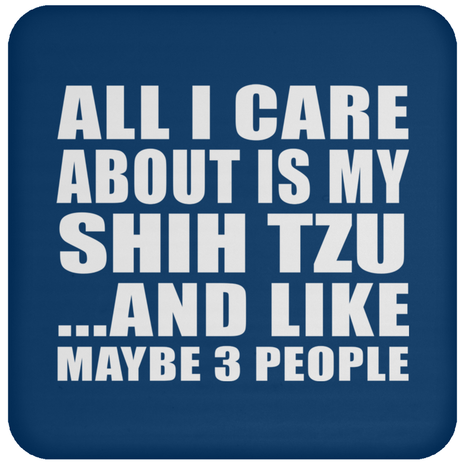 All I Care About Is My Shih Tzu - Drink Coaster
