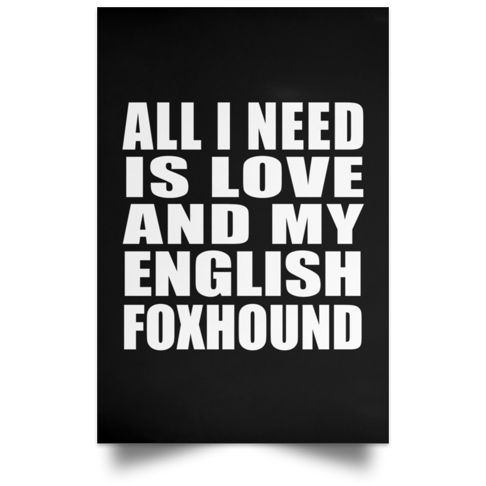 All I Need Is Love And My English Foxhound - Poster Portrait