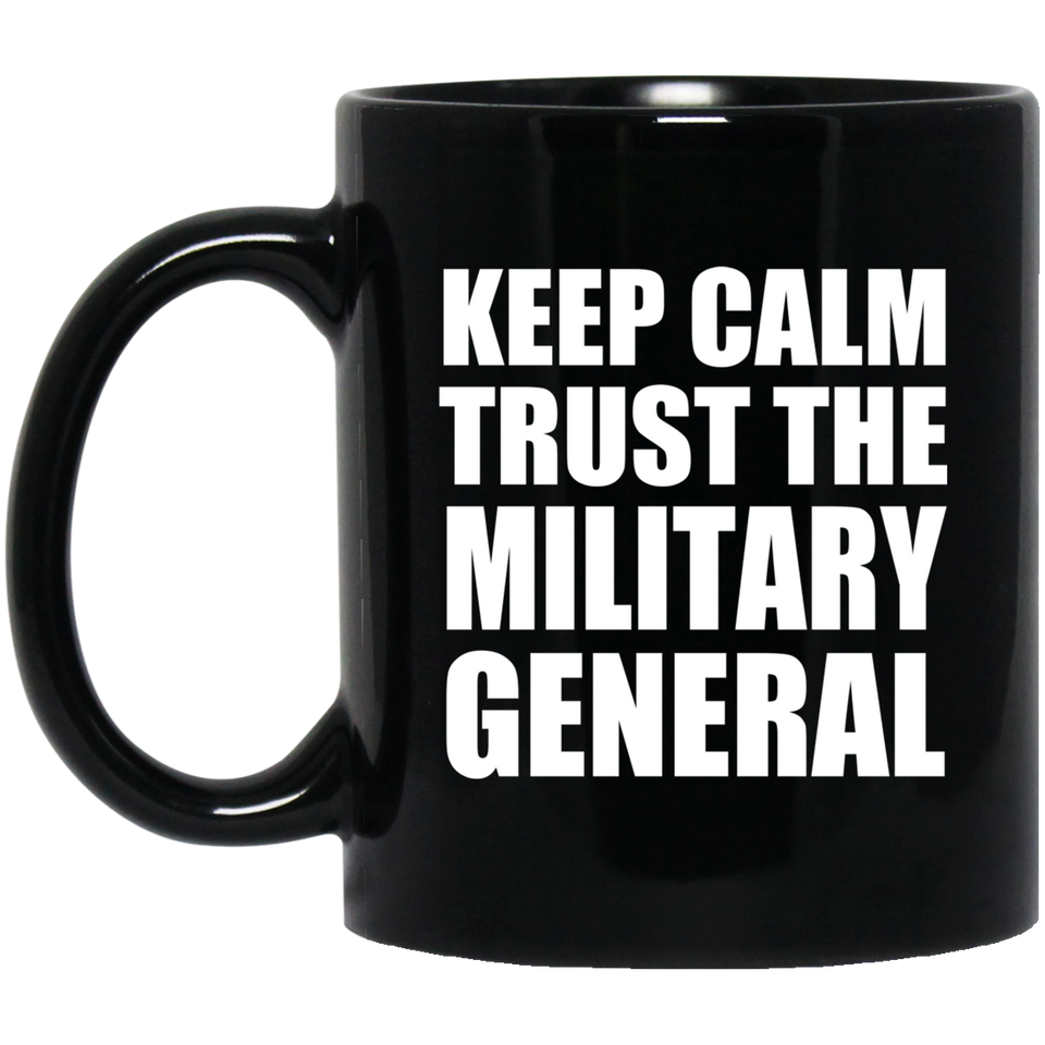 Keep Calm and Trust The Military General - 11oz Coffee Mug Black