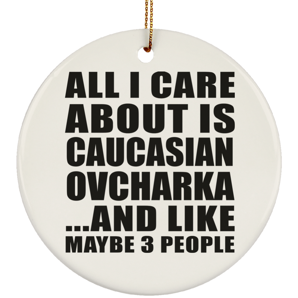 All I Care About Is Caucasian Ovcharka - Circle Ornament