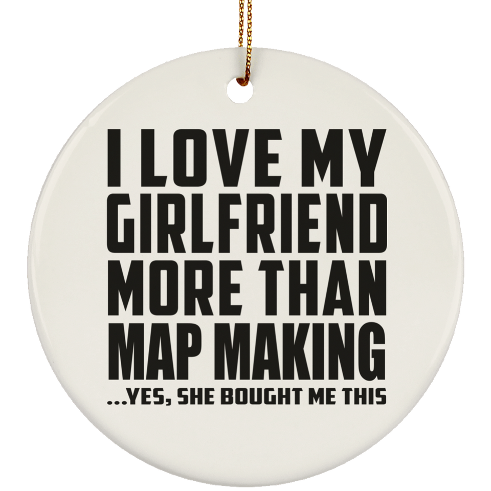 I Love My Girlfriend More Than Map Making - Circle Ornament