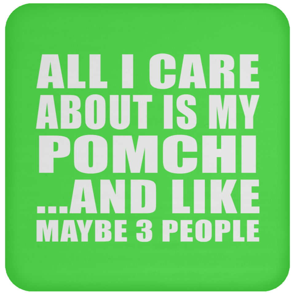 All I Care About Is My Pomchi - Drink Coaster