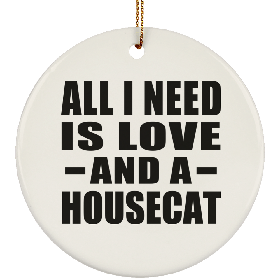All I Need Is Love And A Housecat - Circle Ornament