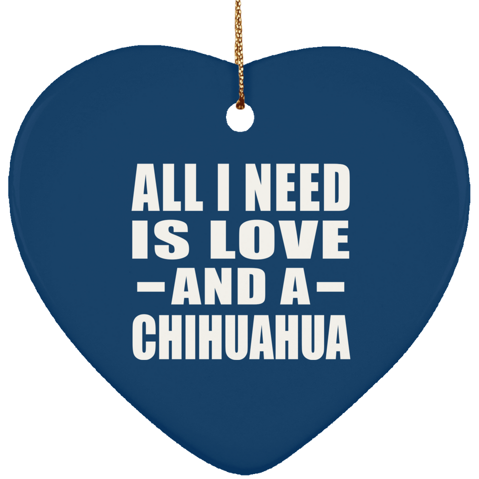 All I Need Is Love And A Chihuahua - Heart Ornament