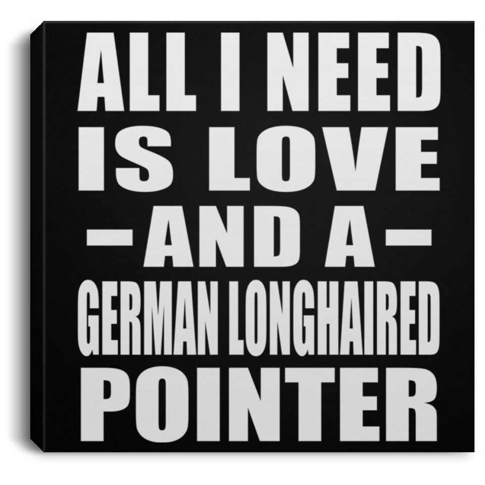 All I Need Is Love And A German Longhaired Pointer - Canvas Square
