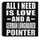 All I Need Is Love And A German Longhaired Pointer - Canvas Square