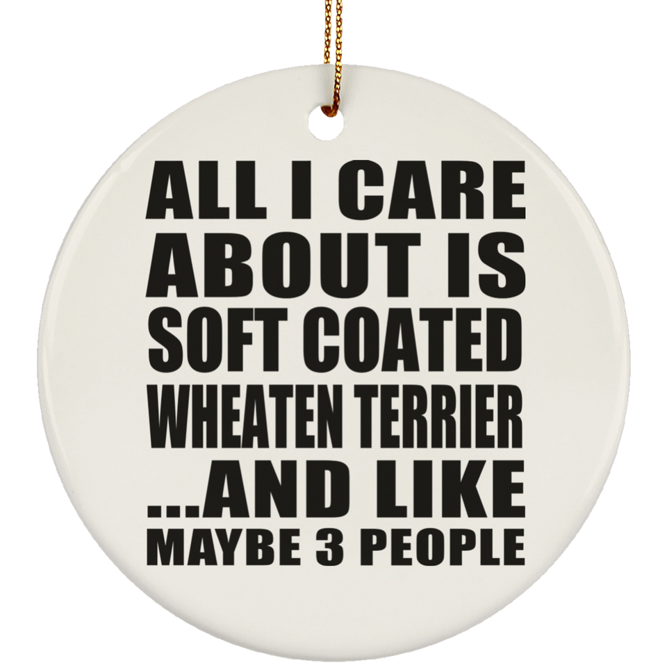 All I Care About Is Soft Coated Wheaten Terrier - Circle Ornament
