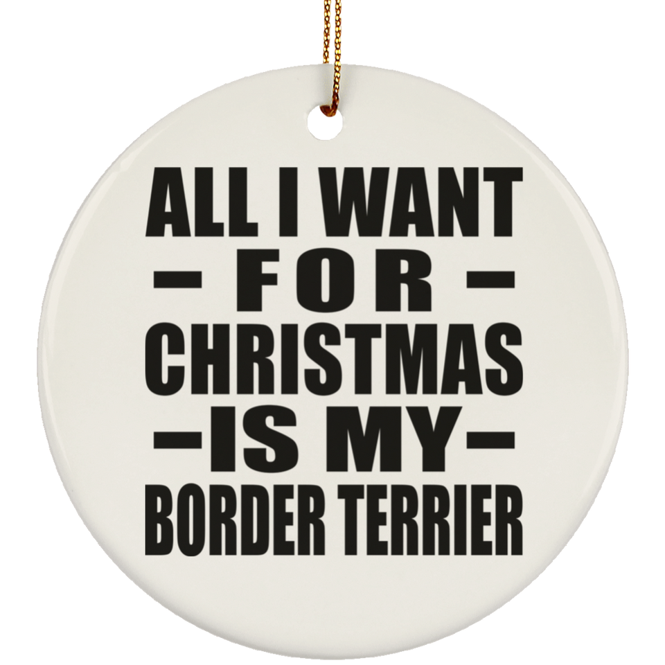 All I Want For Christmas Is My Border Terrier - Circle Ornament