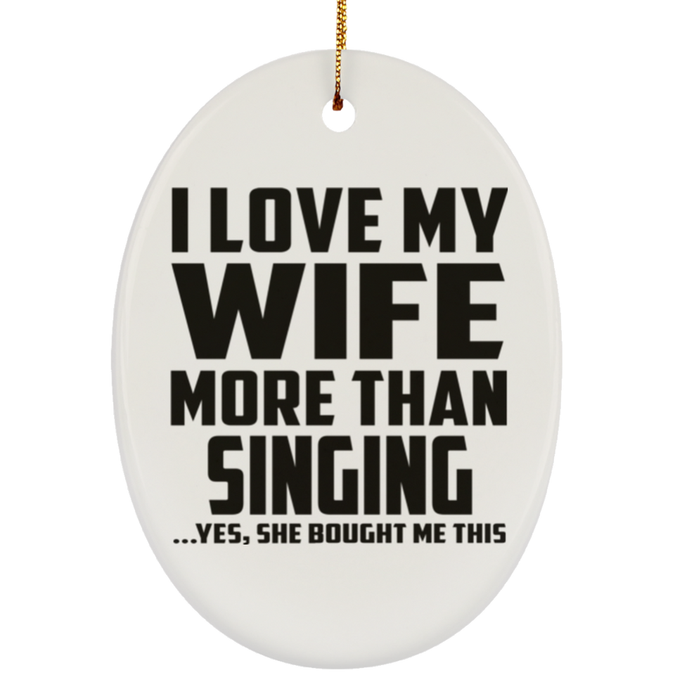 I Love My Wife More Than Singing - Oval Ornament
