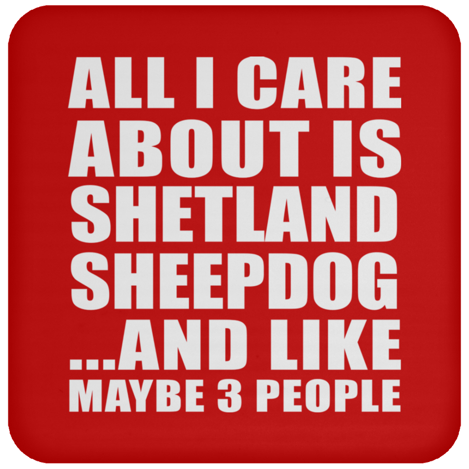 All I Care About Is Shetland Sheepdog - Drink Coaster