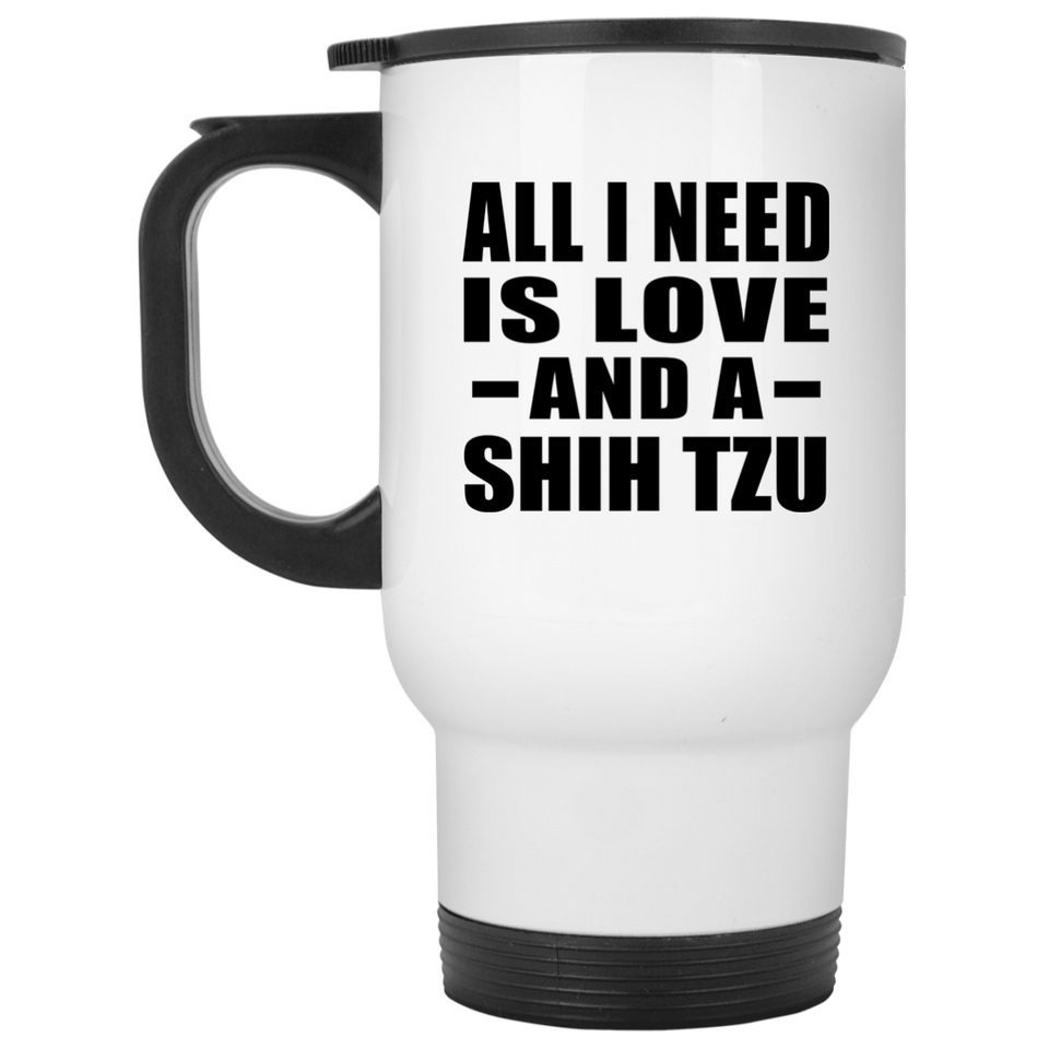 All I Need Is Love And A Shih Tzu - White Travel Mug