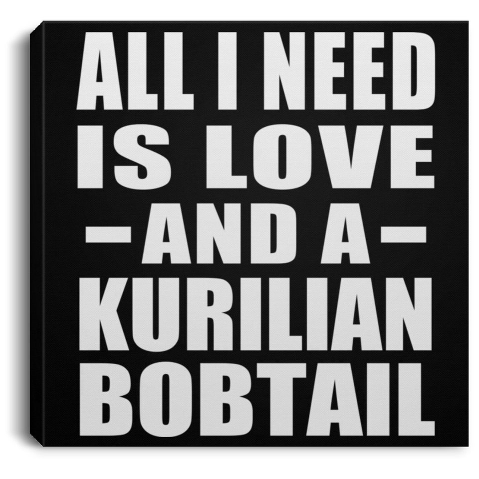 All I Need Is Love And A Kurilian Bobtail - Canvas Square