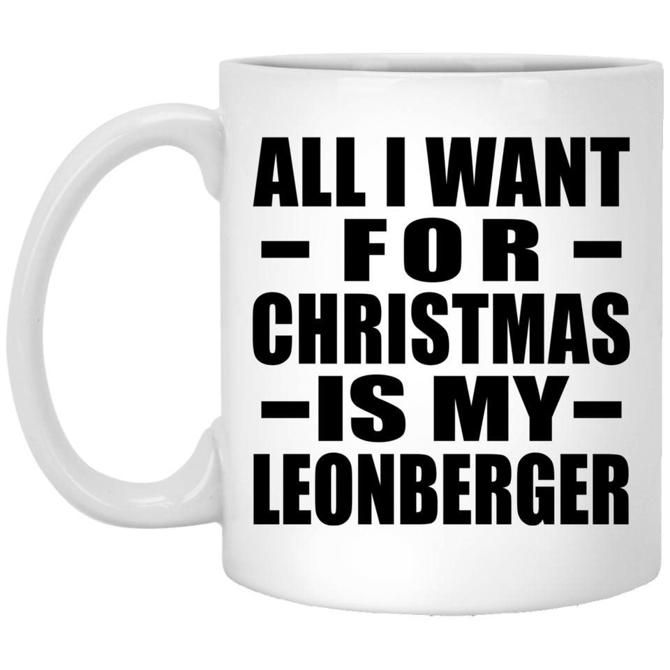 All I Want For Christmas Is My Leonberger - 11 Oz Coffee Mug