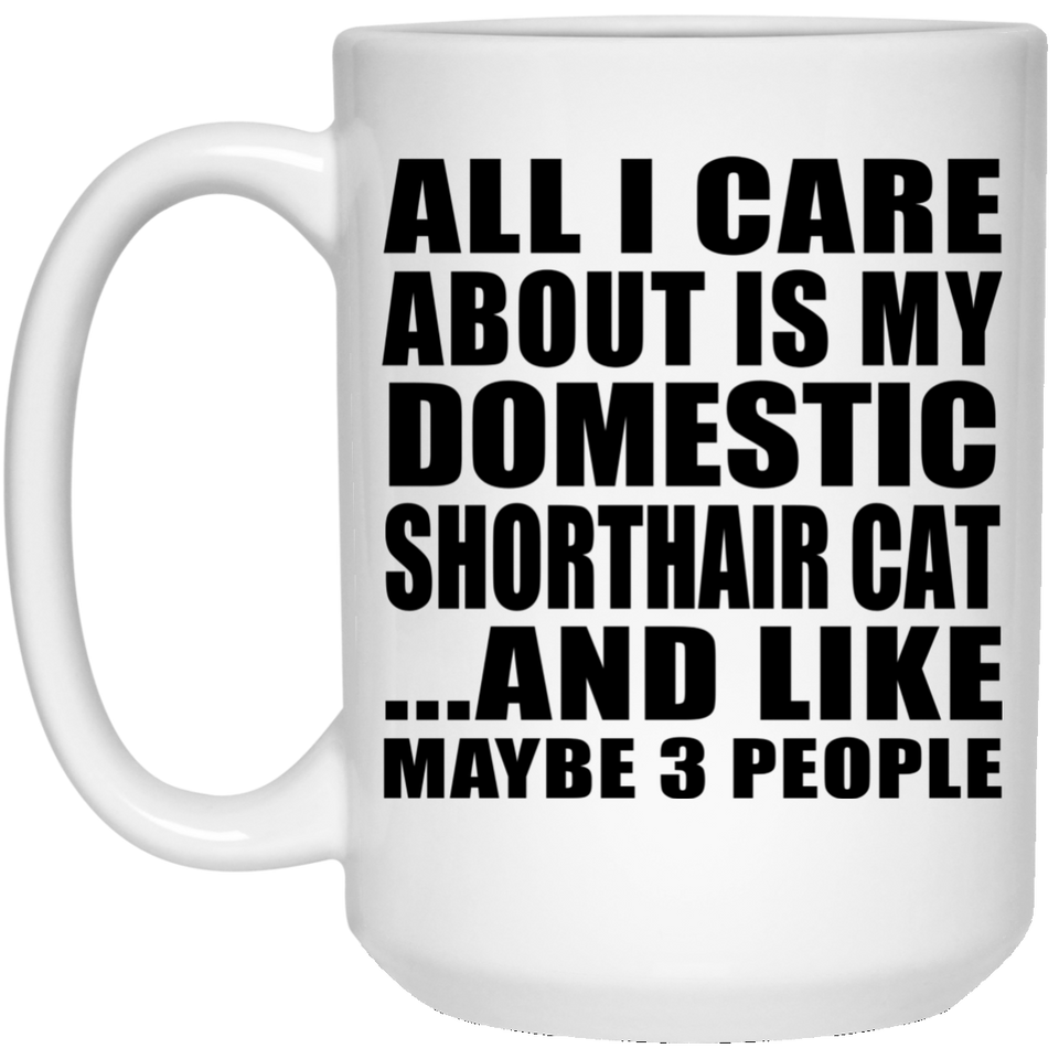 All I Care About Is My Domestic Shorthair Cat - 15 Oz Coffee Mug