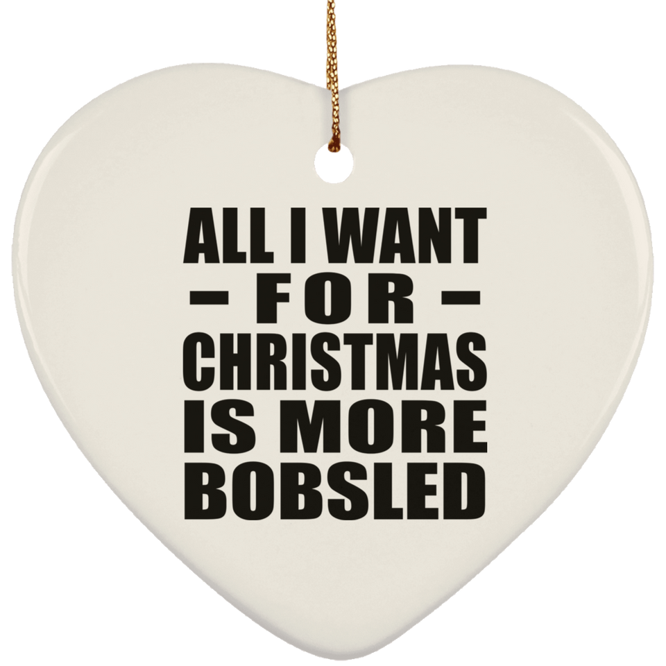 All I Want For Christmas Is More Bobsled - Heart Ornament