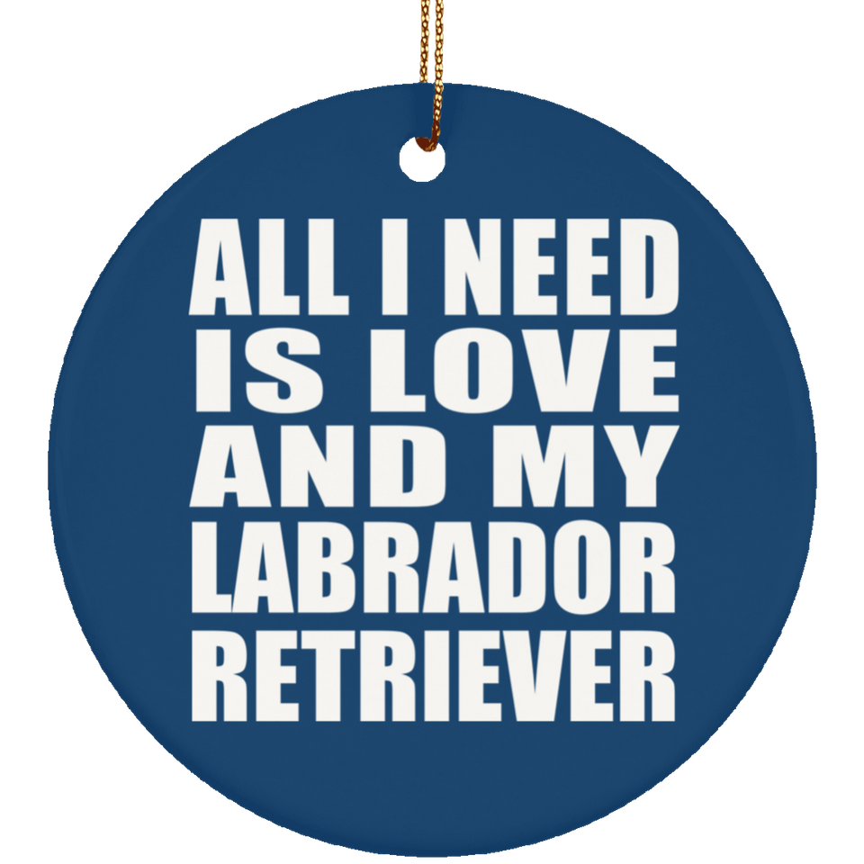 All I Need Is Love And My Labrador Retriever - Circle Ornament