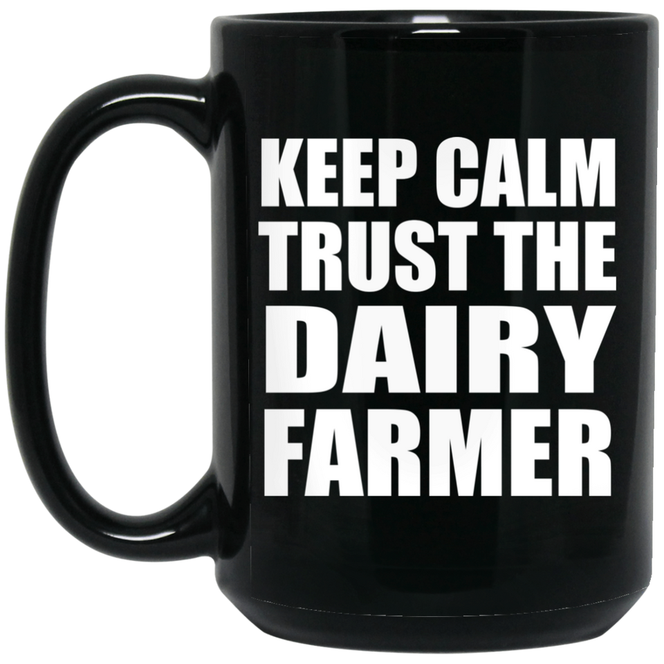 Keep Calm and Trust The Dairy Farmer - 15oz Coffee Mug Black