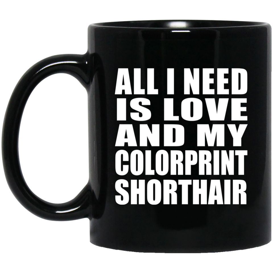 All I Need Is Love And My Colorprint Shorthair - 11 Oz Coffee Mug Black