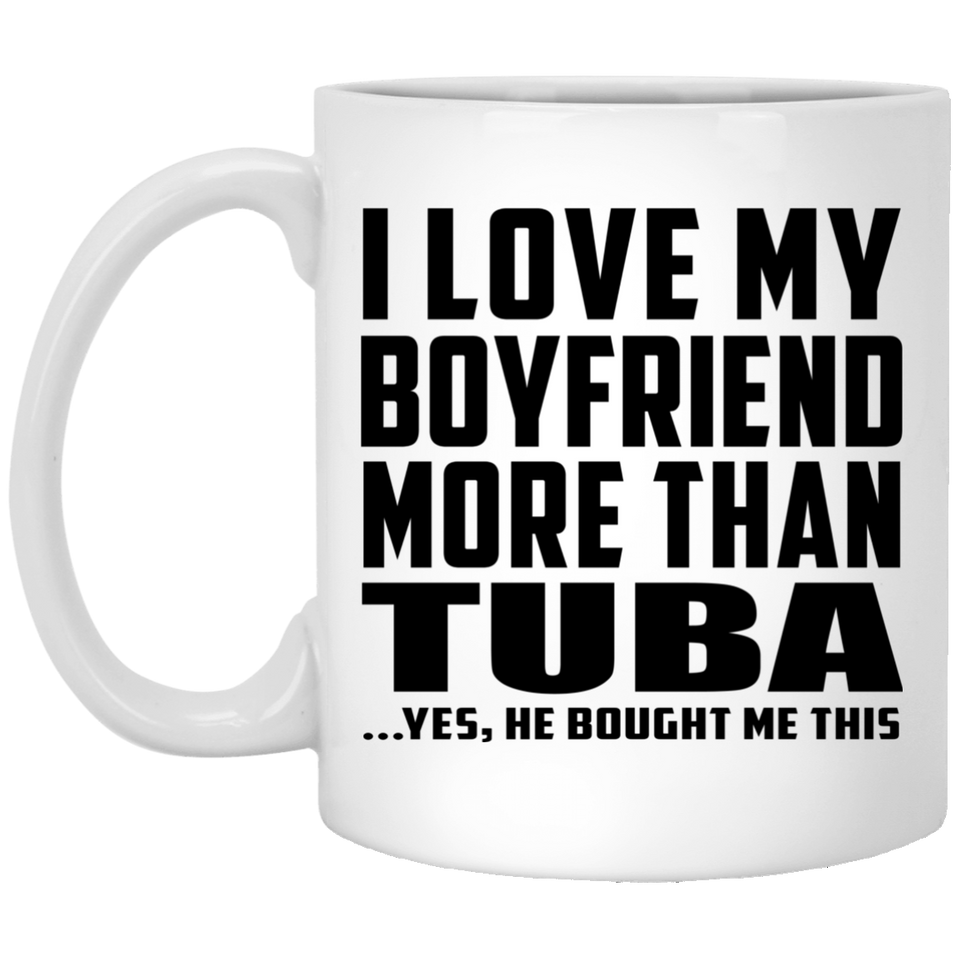I Love My Boyfriend More Than Tuba - 11 Oz Coffee Mug