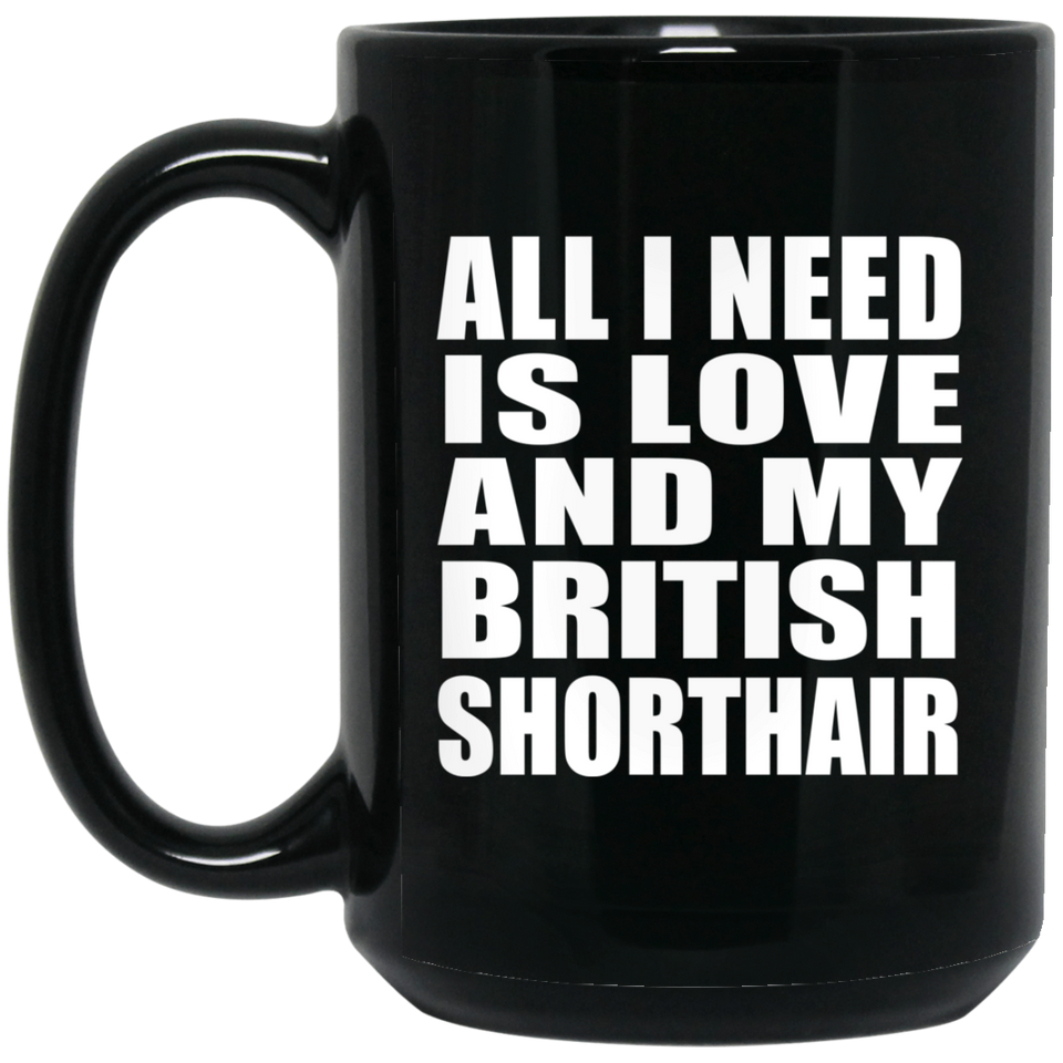 All I Need Is Love And My British Shorthair - 15 Oz Coffee Mug Black