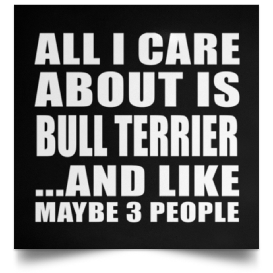 All I Care About Is Bull Terrier - Poster Square