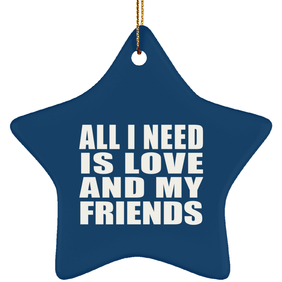 All I Need Is Love And My Friends - Star Ornament