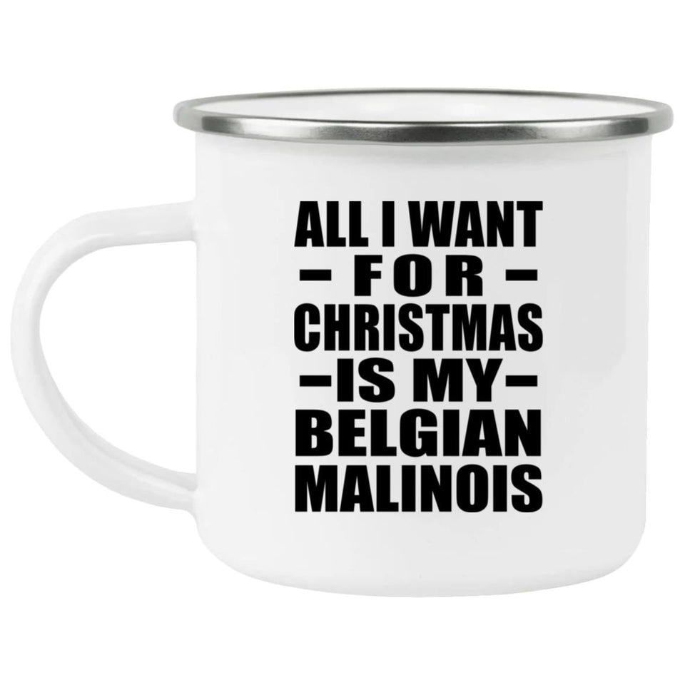 All I Want For Christmas Is My Belgian Malinois - 12oz Camping Mug