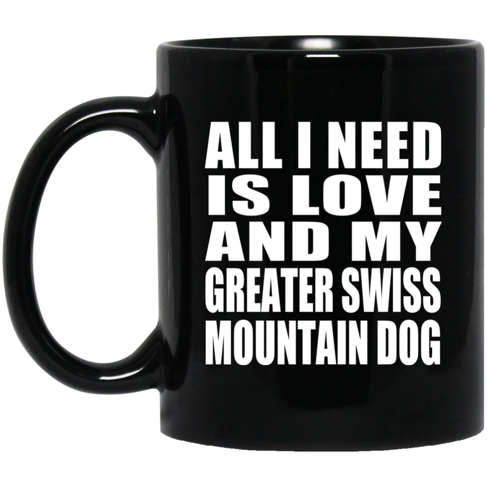 All I Need Is Love And My Greater Swiss Mountain Dog - 11 Oz Coffee Mug Black