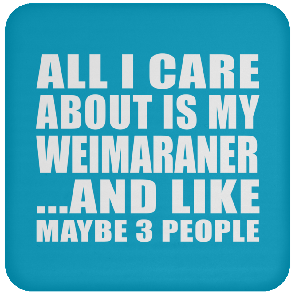 All I Care About Is My Weimaraner - Drink Coaster
