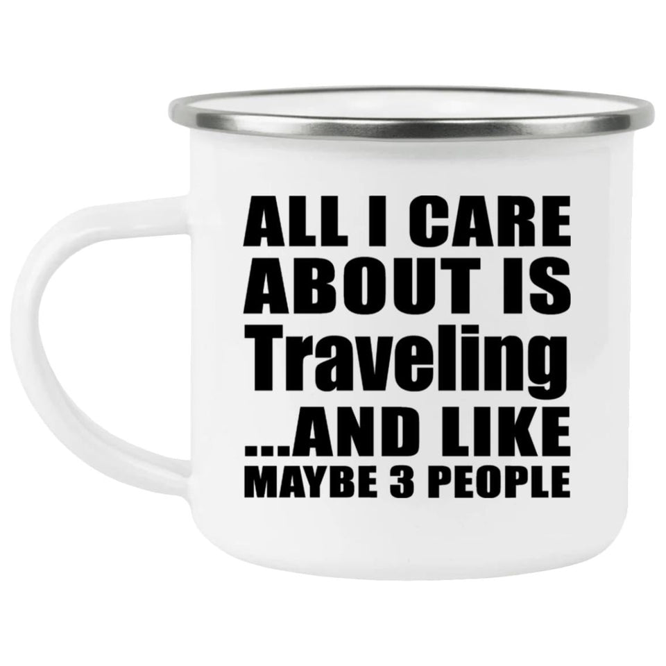 All I Care About Is Traveling - 12oz Camping Mug