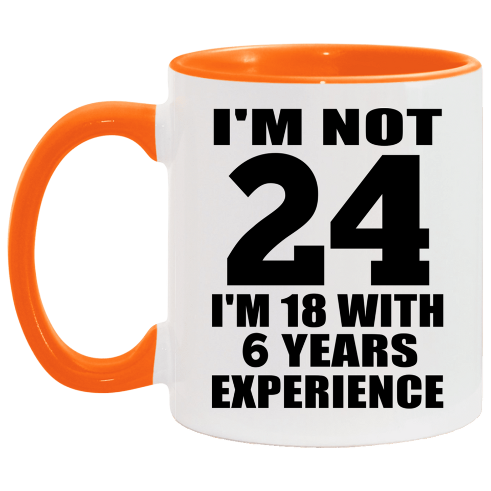 24th Birthday I'm Not 24 I'm 18 With 6 Years Experience - 11oz Accent Mug Orange