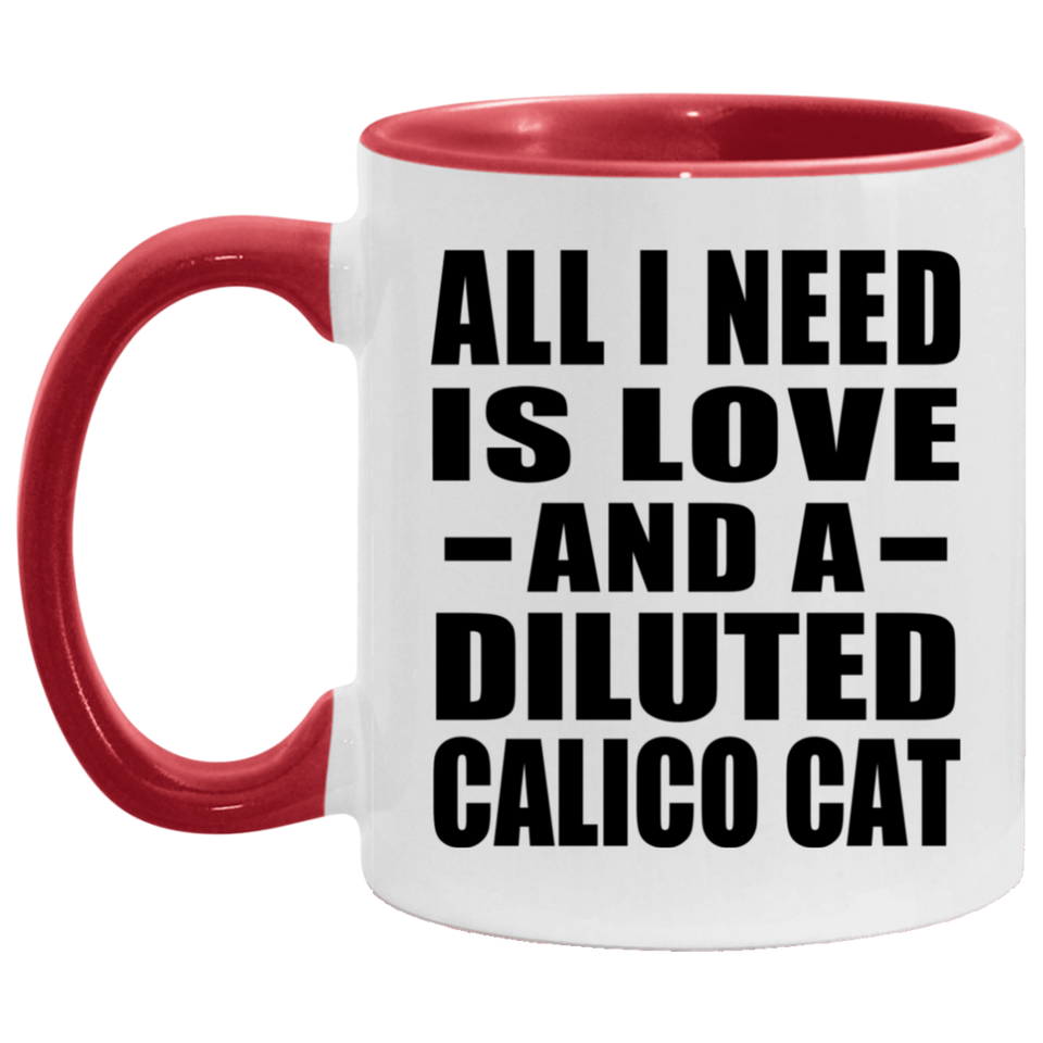 All I Need Is Love And A Diluted Calico Cat - 11oz Accent Mug Red