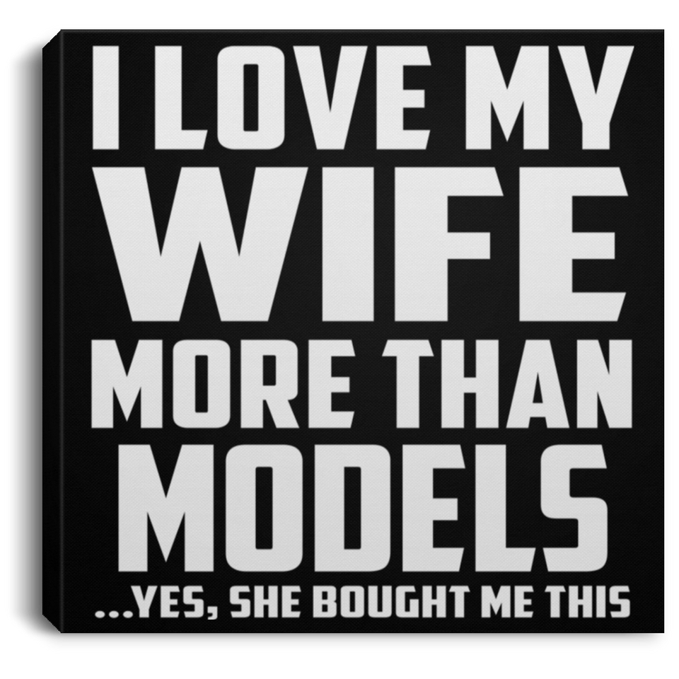 I Love My Wife More Than Models - Canvas Square