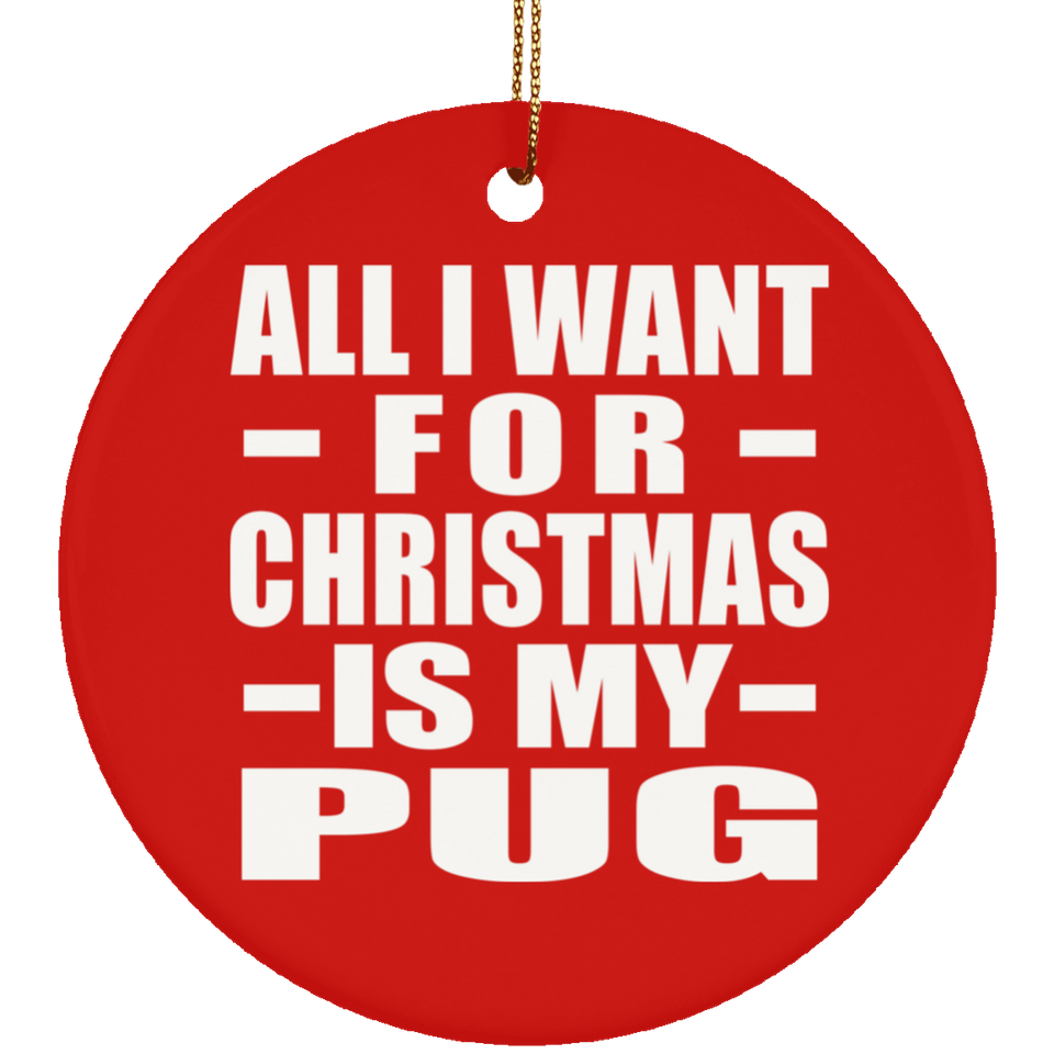 All I Want For Christmas Is My Pug - Circle Ornament