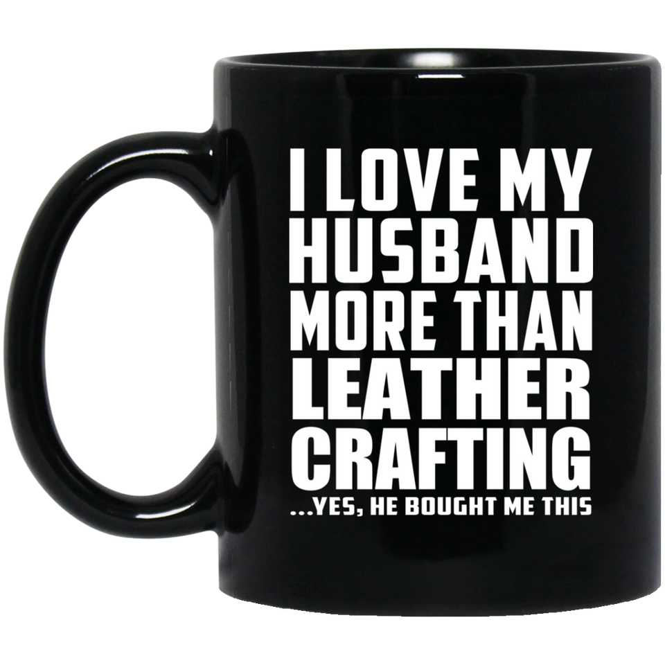 I Love My Husband More Than Leather Crafting - 11 Oz Coffee Mug Black