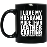 I Love My Husband More Than Leather Crafting - 11 Oz Coffee Mug Black