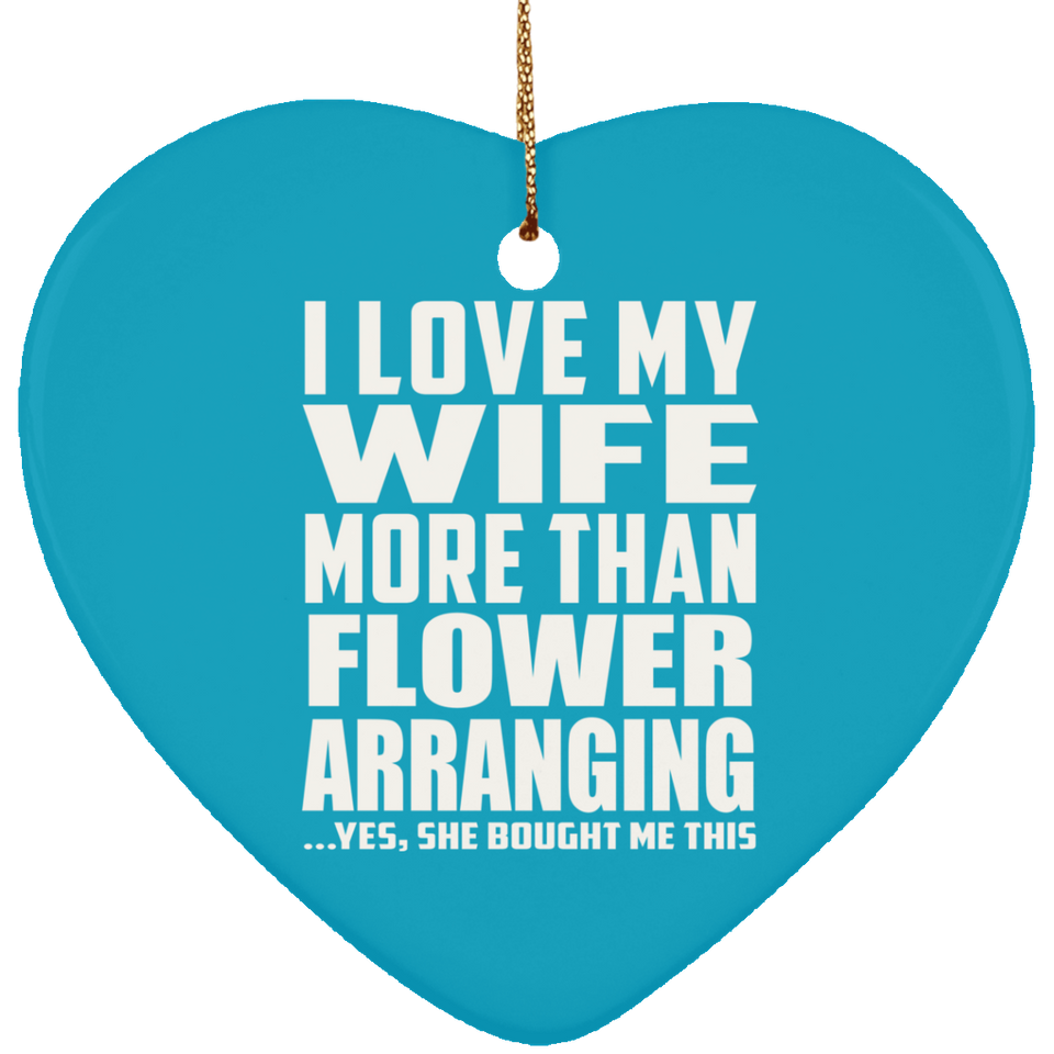 I Love My Wife More Than Flower Arranging - Heart Ornament