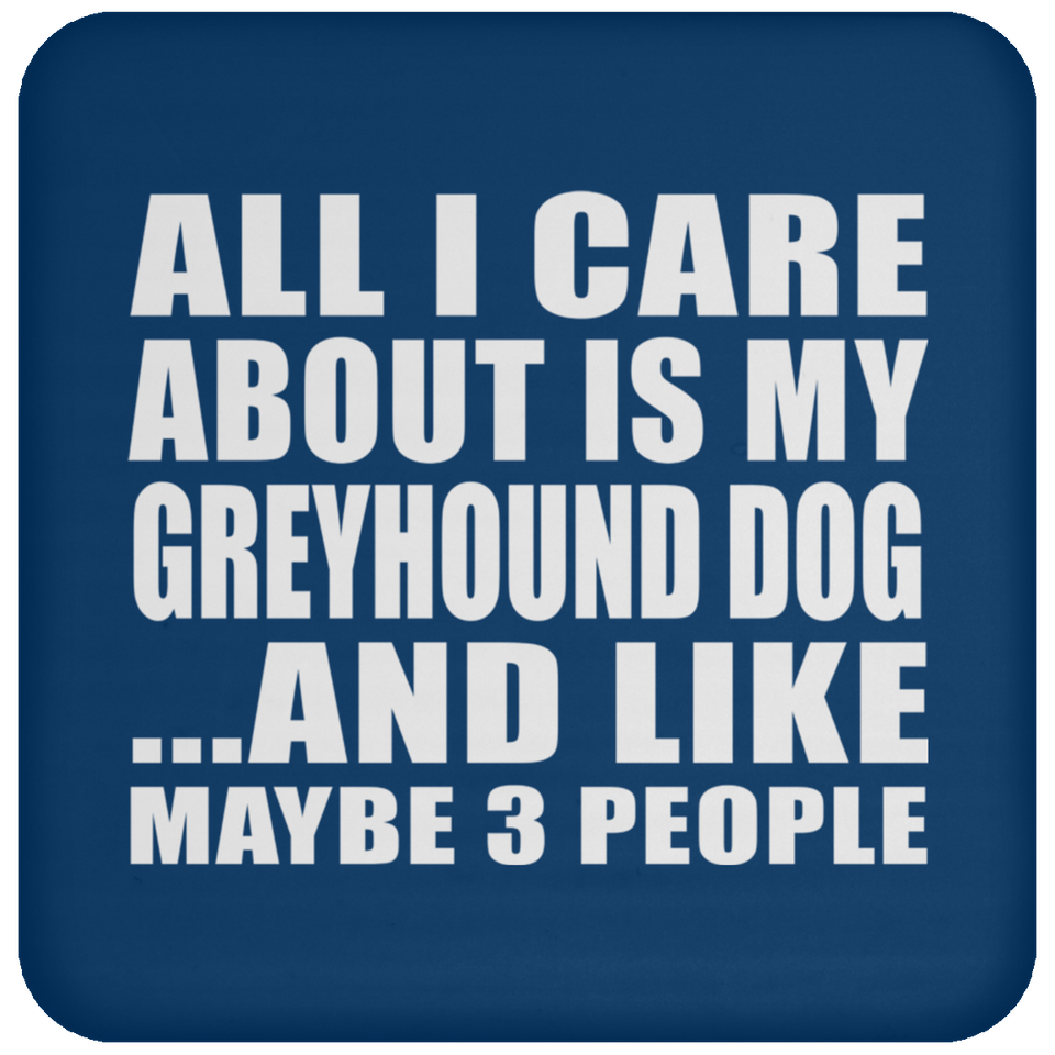 All I Care About Is My Greyhound Dog - Drink Coaster
