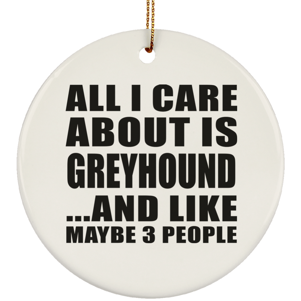 All I Care About Is Greyhound - Circle Ornament