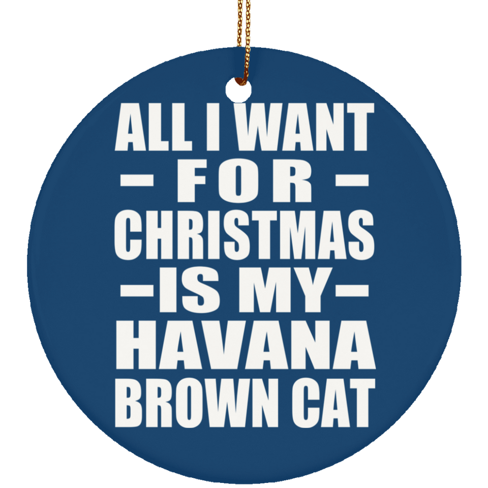 All I Want For Christmas Is My Havana Brown Cat - Circle Ornament