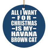 All I Want For Christmas Is My Havana Brown Cat - Circle Ornament