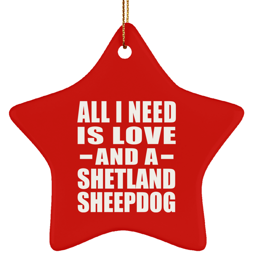All I Need Is Love And A Shetland Sheepdog - Star Ornament